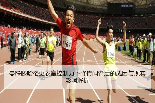 曼联滕哈格更衣室控制力下降传闻背后的成因与现实影响解析