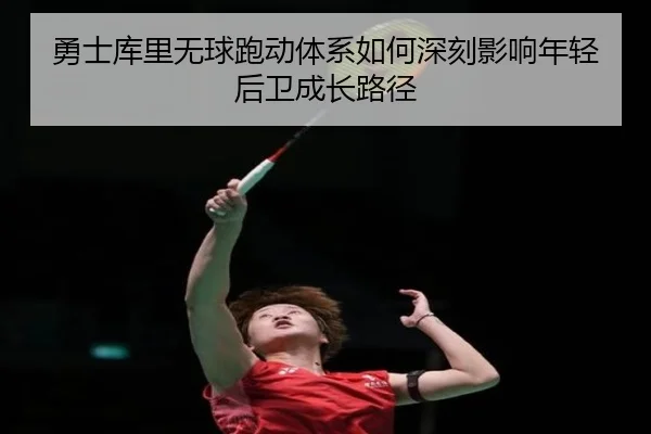 勇士库里无球跑动体系如何深刻影响年轻后卫成长路径